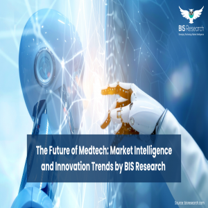 The Future of Medtech: Market Intelligence and Innovation Trends by BIS Research