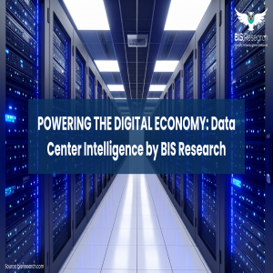 Powering the Digital Economy: Data Center Intelligence by BIS Research