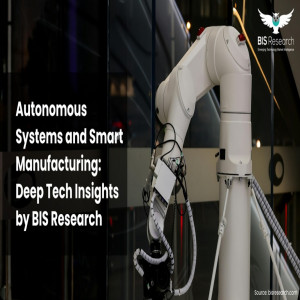 Autonomous Systems and Smart Manufacturing - Deep Tech Insights by BIS Research