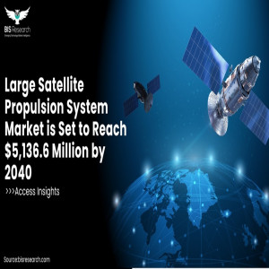 Large Satellite Propulsion System Market is Set to Reach $5,136.6 Million by 2040