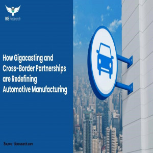 How Gigacasting and Cross-Border Partnerships are Redefining Automotive Manufacturing 