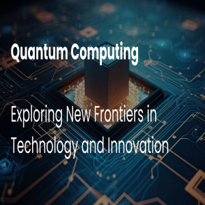 Quantum Computing Exploring New Frontiers in Technology & Innovation