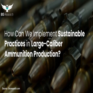 How Can We Implement Sustainable Practices in Large-Caliber Ammunition Production?